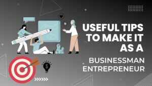 Useful Tips to make it as a Businessman Entrepreneur.