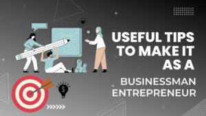 Useful Tips to make it as a Businessman Entrepreneur.
