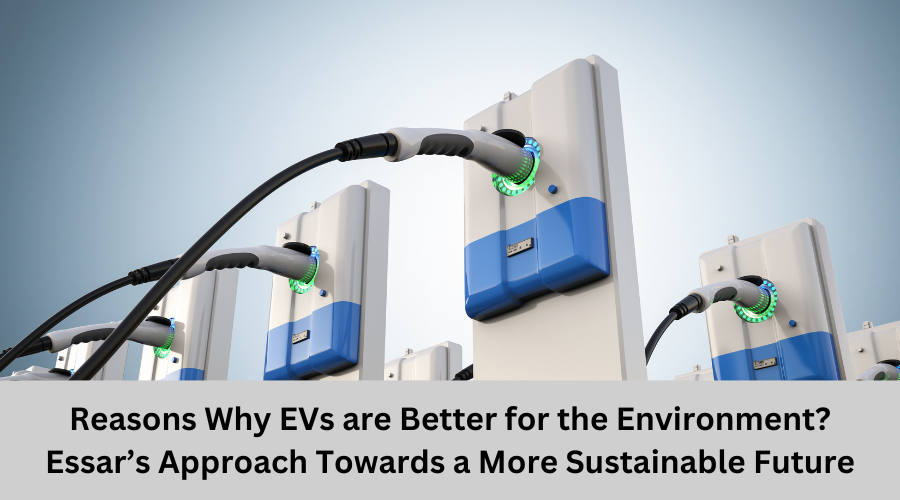 Reasons Why EVs are Better for the Environment Essar’s Approach Towards a More Sustainable Future