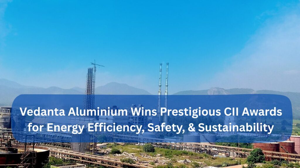Vedanta Aluminium Wins Prestigious CII Awards for Energy Efficiency, Safety, & Sustainability