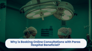 Why is Booking Online Consultations with Paras Hospital Beneficial