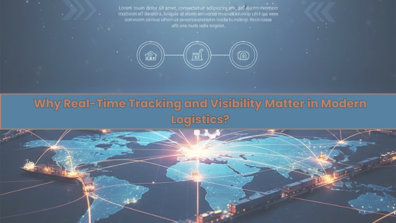 Why Real-Time Tracking and Visibility Matter in Modern Logistics?