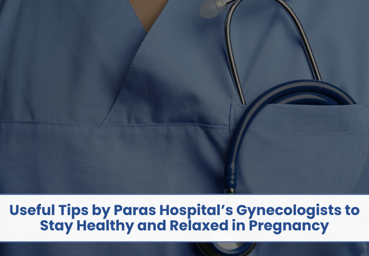 Useful Tips by Paras Hospital’s Gynecologists to Stay Healthy and Relaxed in Pregnancy