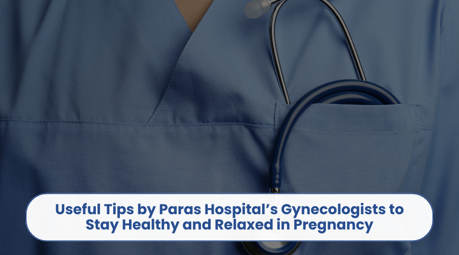 Useful Tips by Paras Hospital’s Gynecologists to Stay Healthy and Relaxed in Pregnancy