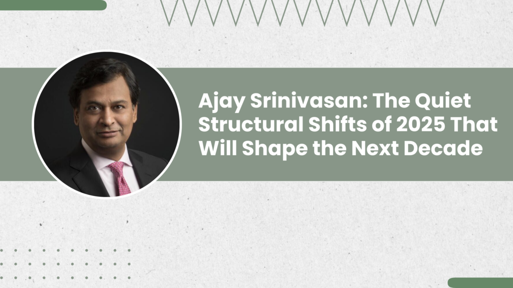 Ajay Srinivasan: The Quiet Structural Shifts of 2025 That Will Shape the Next Decade
