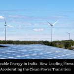 Renewable Energy in India- How Leading Firms Are Accelerating the Clean Power Transition