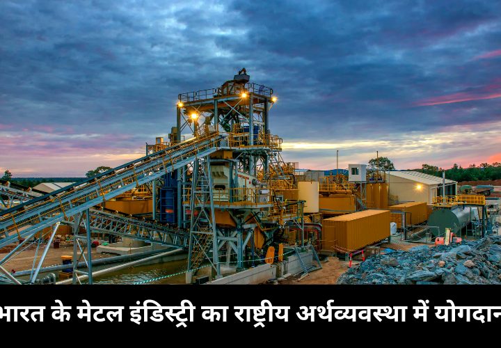 भारत के मेटल इंडिस्ट्री का राष्ट्रीय अर्थव्यवस्था में योगदान