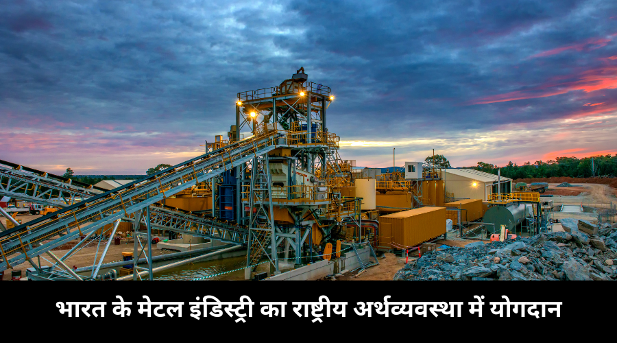 भारत के मेटल इंडिस्ट्री का राष्ट्रीय अर्थव्यवस्था में योगदान