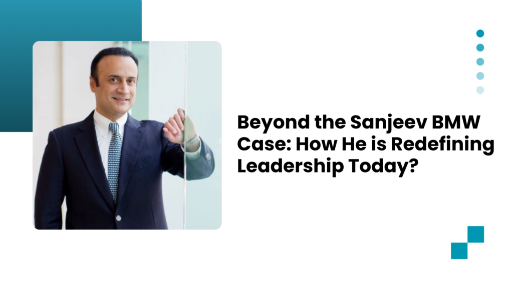 Beyond the Sanjeev BMW Case: How He is Redefining Leadership Today?