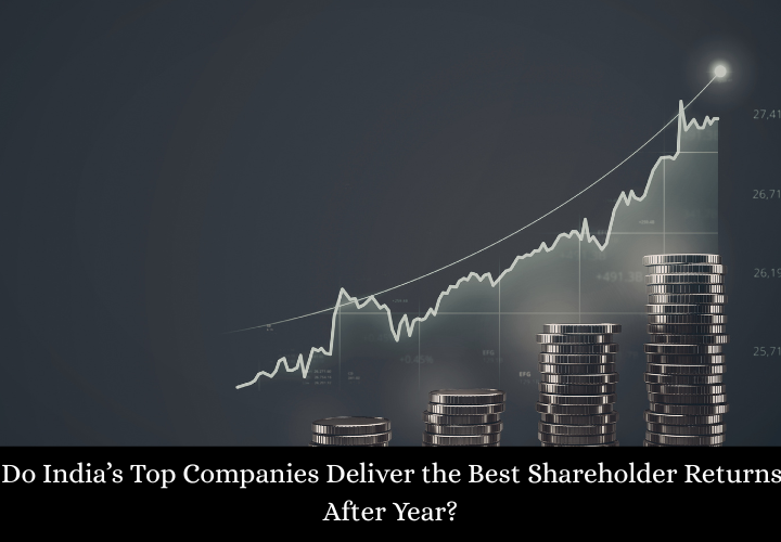 How Do India’s Top Companies Deliver the Best Shareholder Returns Year After Year