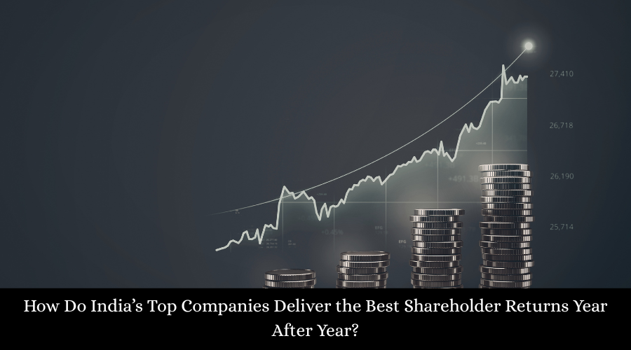 How Do India’s Top Companies Deliver the Best Shareholder Returns Year After Year