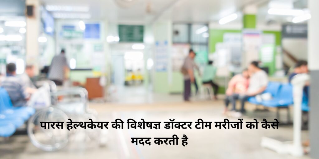 पारस हेल्थकेयर की विशेषज्ञ डॉक्टर टीम मरीजों को कैसे मदद करती है